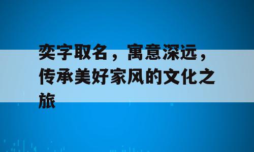 奕字取名，寓意深远，传承美好家风的文化之旅