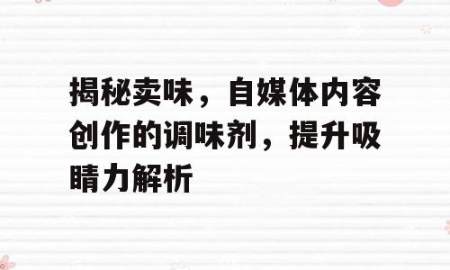 揭秘卖味，自媒体内容创作的调味剂，提升吸睛力解析