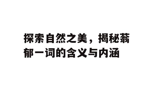 探索自然之美，揭秘蓊郁一词的含义与内涵