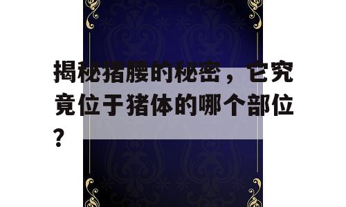 揭秘猪腰的秘密，它究竟位于猪体的哪个部位？