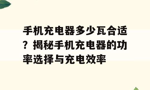 手机充电器多少瓦合适？揭秘手机充电器的功率选择与充电效率
