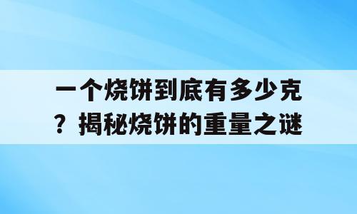 一个烧饼到底有多少克？揭秘烧饼的重量之谜