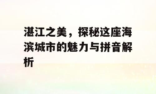 湛江之美，探秘这座海滨城市的魅力与拼音解析