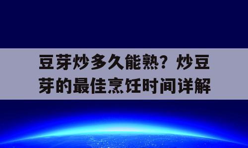 豆芽炒多久能熟？炒豆芽的最佳烹饪时间详解