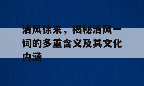 清风徐来，揭秘清风一词的多重含义及其文化内涵