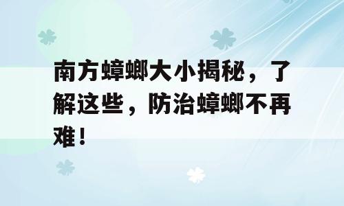 南方蟑螂大小揭秘，了解这些，防治蟑螂不再难！