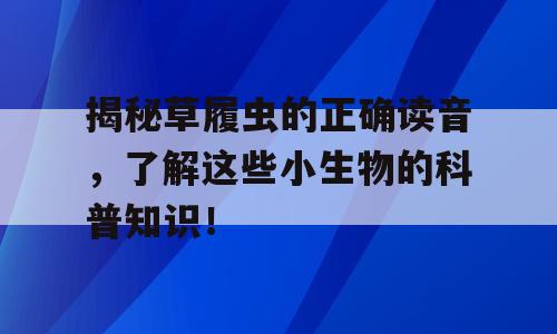 揭秘草履虫的正确读音，了解这些小生物的科普知识！