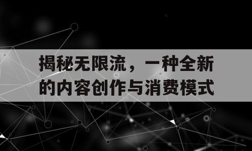 揭秘无限流，一种全新的内容创作与消费模式