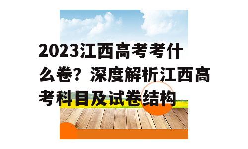 2023江西高考考什么卷？深度解析江西高考科目及试卷结构