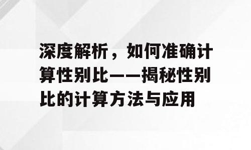 深度解析，如何准确计算性别比——揭秘性别比的计算方法与应用