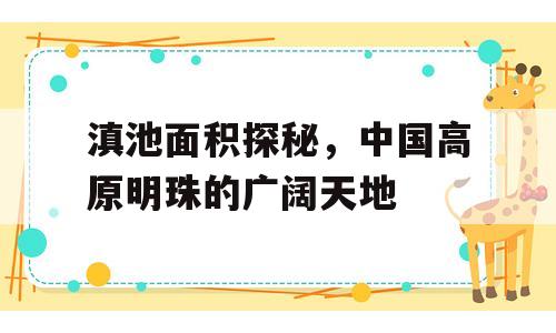 滇池面积探秘，中国高原明珠的广阔天地