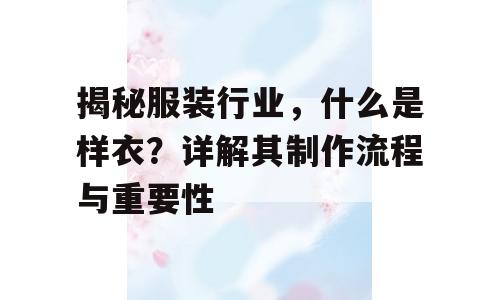 揭秘服装行业，什么是样衣？详解其制作流程与重要性