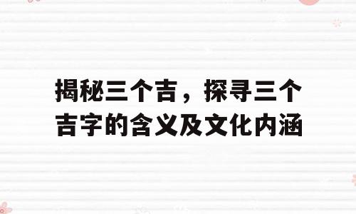 揭秘三个吉，探寻三个吉字的含义及文化内涵