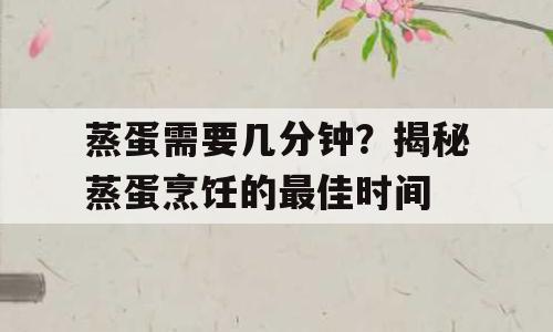 蒸蛋需要几分钟？揭秘蒸蛋烹饪的最佳时间
