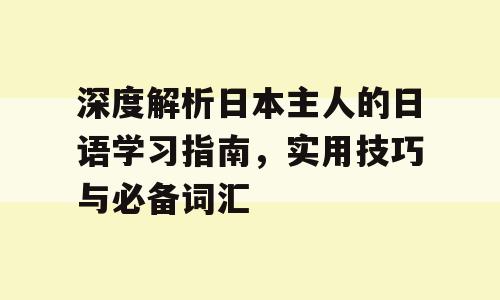 深度解析日本主人的日语学习指南，实用技巧与必备词汇