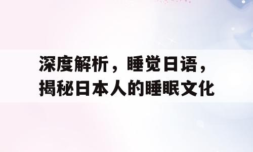 深度解析，睡觉日语，揭秘日本人的睡眠文化