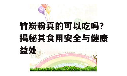 竹炭粉真的可以吃吗？揭秘其食用安全与健康益处