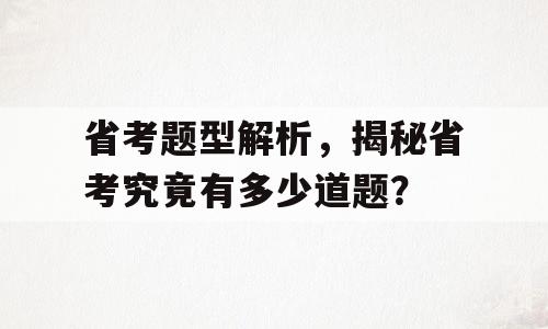 省考题型解析，揭秘省考究竟有多少道题？