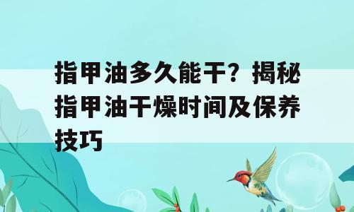 指甲油多久能干？揭秘指甲油干燥时间及保养技巧