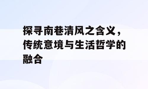探寻南巷清风之含义，传统意境与生活哲学的融合