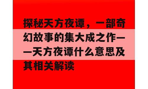 探秘天方夜谭，一部奇幻故事的集大成之作——天方夜谭什么意思及其相关解读
