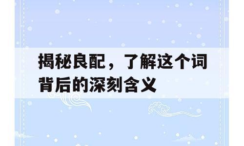 揭秘良配，了解这个词背后的深刻含义