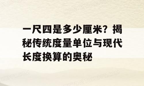 一尺四是多少厘米？揭秘传统度量单位与现代长度换算的奥秘