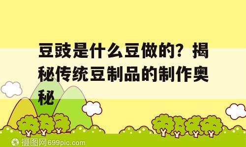 豆豉是什么豆做的？揭秘传统豆制品的制作奥秘