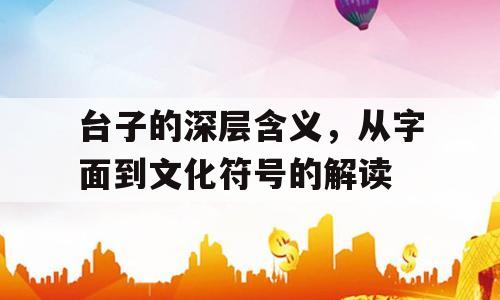 台子的深层含义，从字面到文化符号的解读