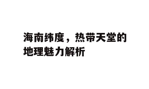 海南纬度，热带天堂的地理魅力解析