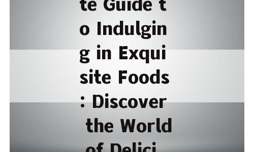 The Ultimate Guide to Indulging in Exquisite Foods: Discover the World of Deliciousness