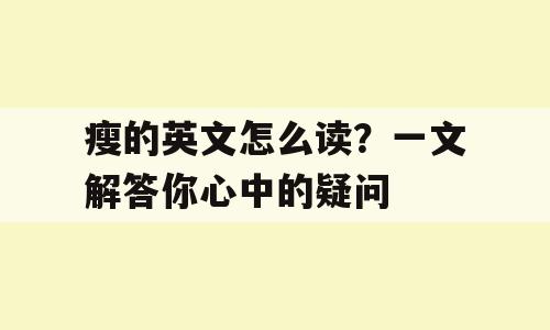 瘦的英文怎么读？一文解答你心中的疑问