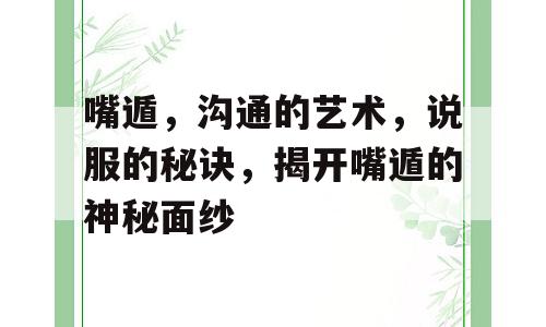嘴遁，沟通的艺术，说服的秘诀，揭开嘴遁的神秘面纱