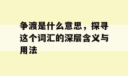争渡是什么意思，探寻这个词汇的深层含义与用法