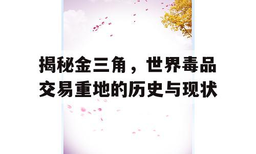 揭秘金三角，世界毒品交易重地的历史与现状