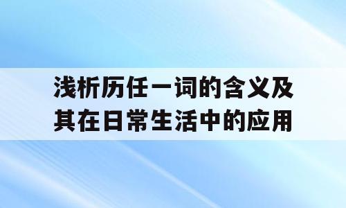 浅析历任一词的含义及其在日常生活中的应用