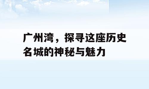 广州湾，探寻这座历史名城的神秘与魅力