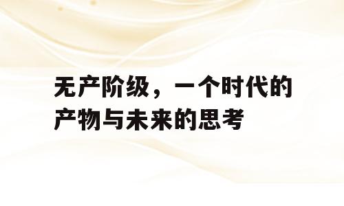 无产阶级，一个时代的产物与未来的思考