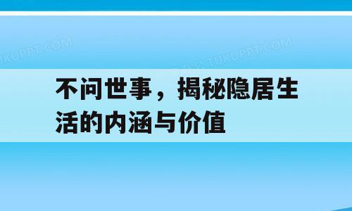 不问世事，揭秘隐居生活的内涵与价值