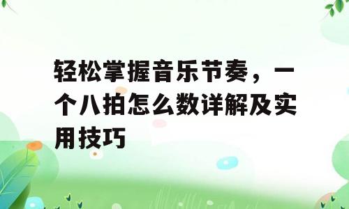 轻松掌握音乐节奏，一个八拍怎么数详解及实用技巧