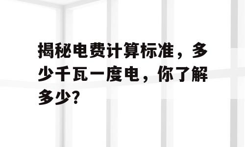 揭秘电费计算标准，多少千瓦一度电，你了解多少？