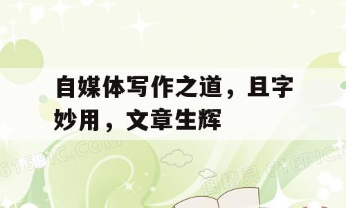 自媒体写作之道，且字妙用，文章生辉