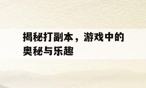 揭秘打副本，游戏中的奥秘与乐趣