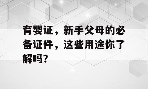育婴证，新手父母的必备证件，这些用途你了解吗？