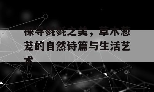 探寻毵毵之美，草木葱茏的自然诗篇与生活艺术