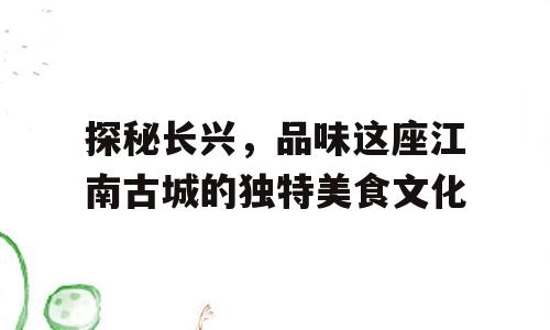 探秘长兴，品味这座江南古城的独特美食文化