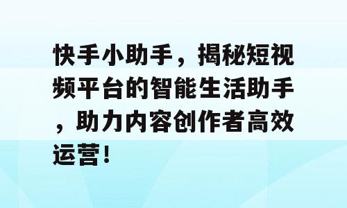快手小助手，揭秘短视频平台的智能生活助手，助力内容创作者高效运营！