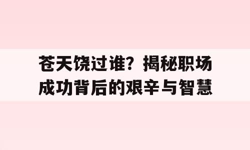 苍天饶过谁？揭秘职场成功背后的艰辛与智慧