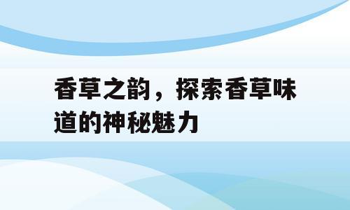 香草之韵，探索香草味道的神秘魅力