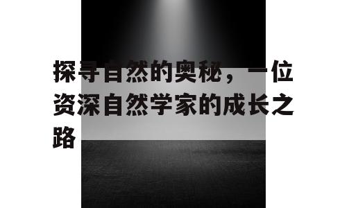 探寻自然的奥秘，一位资深自然学家的成长之路